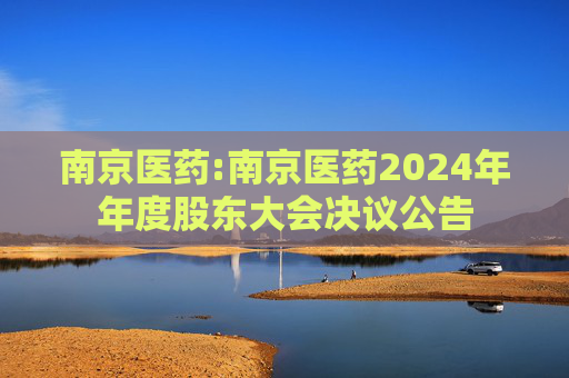 南京医药:南京医药2024年年度股东大会决议公告