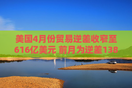 美国4月份贸易逆差收窄至616亿美元 前月为逆差1383.2亿美元  第1张