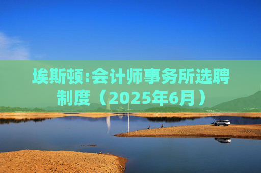 埃斯顿:会计师事务所选聘制度（2025年6月）