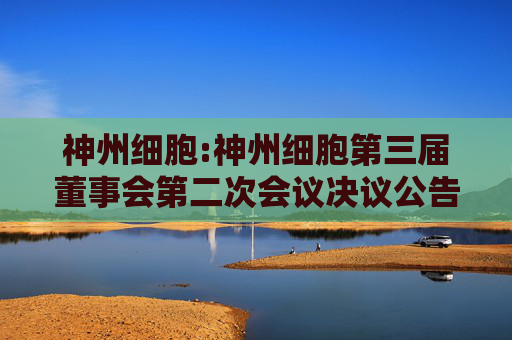 神州细胞:神州细胞第三届董事会第二次会议决议公告
