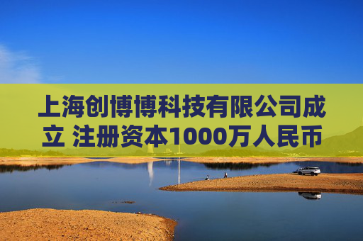 上海创博博科技有限公司成立 注册资本1000万人民币  第1张