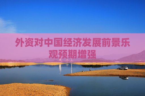 外资对中国经济发展前景乐观预期增强