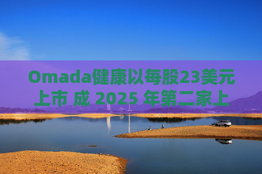 Omada健康以每股23美元上市 成 2025 年第二家上市的数字健康公司