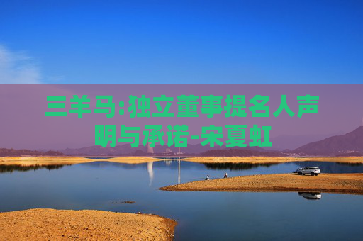 三羊马:独立董事提名人声明与承诺-宋夏虹