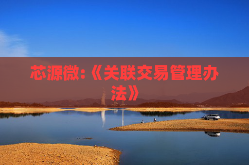 芯源微:《关联交易管理办法》