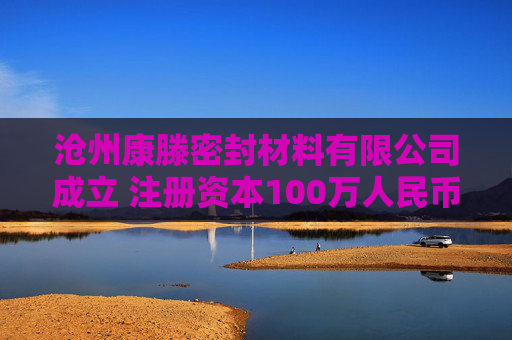 沧州康滕密封材料有限公司成立 注册资本100万人民币
