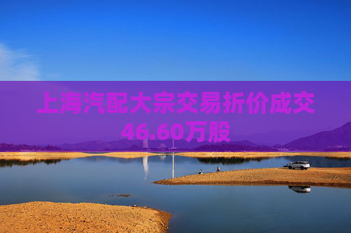上海汽配大宗交易折价成交46.60万股