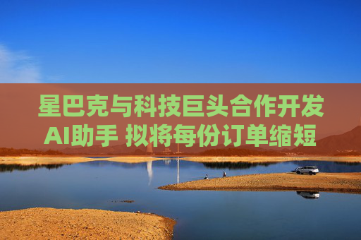 星巴克与科技巨头合作开发AI助手 拟将每份订单缩短至四分钟  第1张