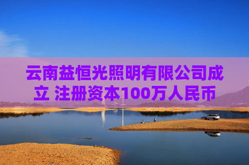 云南益恒光照明有限公司成立 注册资本100万人民币  第1张