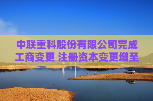 中联重科股份有限公司完成工商变更 注册资本变更增至780854万人民币  第1张