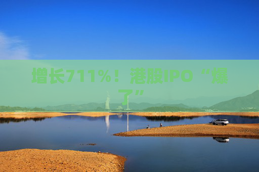 增长711%！港股IPO“爆了”
