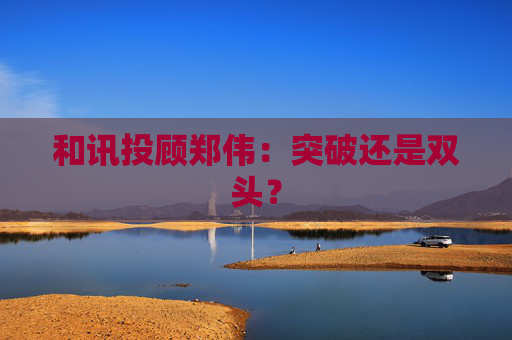 和讯投顾郑伟：突破还是双头？