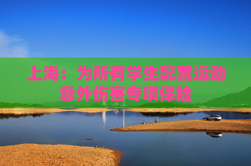 上海：为所有学生配置运动意外伤害专项保险