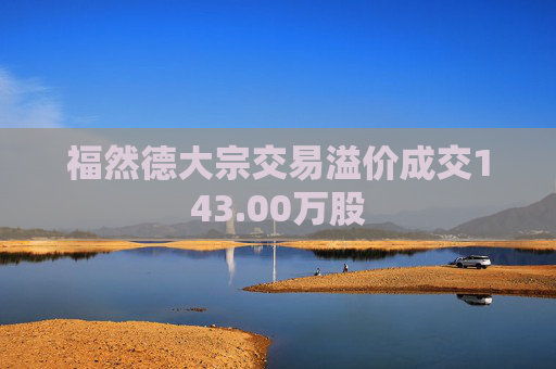 福然德大宗交易溢价成交143.00万股