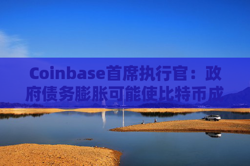 Coinbase首席执行官：政府债务膨胀可能使比特币成为世界储备货币