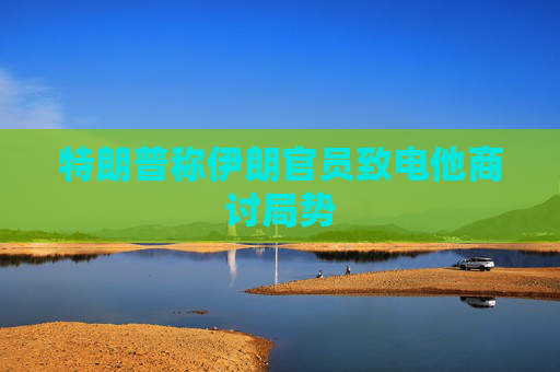 特朗普称伊朗官员致电他商讨局势