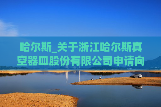 哈尔斯_关于浙江哈尔斯真空器皿股份有限公司申请向特定对象发行股票的第二轮审核问询函的回复（修订稿）