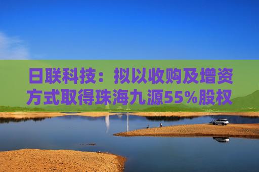 日联科技：拟以收购及增资方式取得珠海九源55%股权