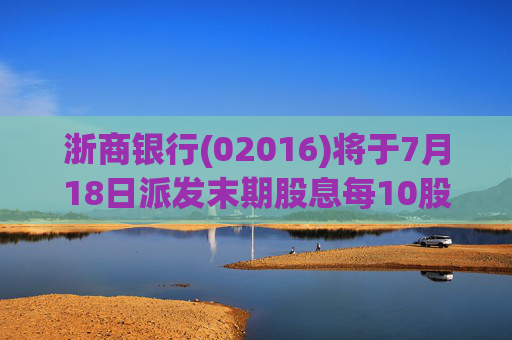 浙商银行(02016)将于7月18日派发末期股息每10股1.70386港元