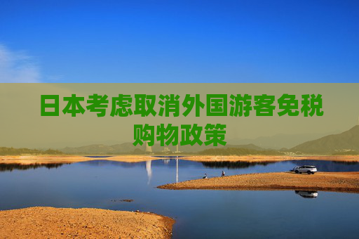 日本考虑取消外国游客免税购物政策