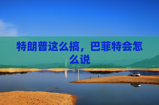 特朗普这么搞，巴菲特会怎么说  第1张