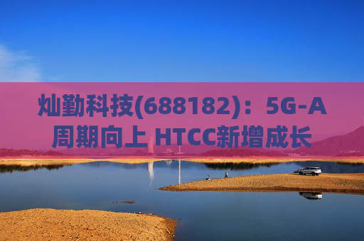 灿勤科技(688182)：5G-A周期向上 HTCC新增成长