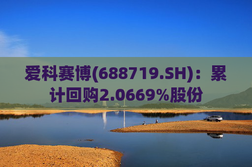爱科赛博(688719.SH)：累计回购2.0669%股份