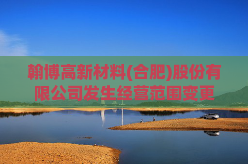 翰博高新材料(合肥)股份有限公司发生经营范围变更