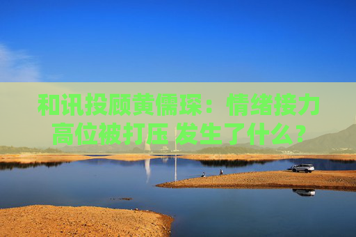 和讯投顾黄儒琛：情绪接力高位被打压 发生了什么？