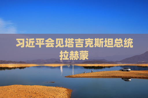 习近平会见塔吉克斯坦总统拉赫蒙