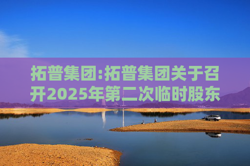 拓普集团:拓普集团关于召开2025年第二次临时股东大会的通知
