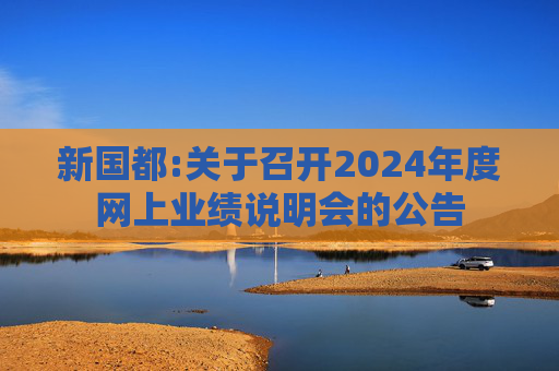 新国都:关于召开2024年度网上业绩说明会的公告  第1张