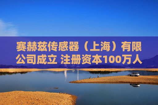 赛赫兹传感器（上海）有限公司成立 注册资本100万人民币