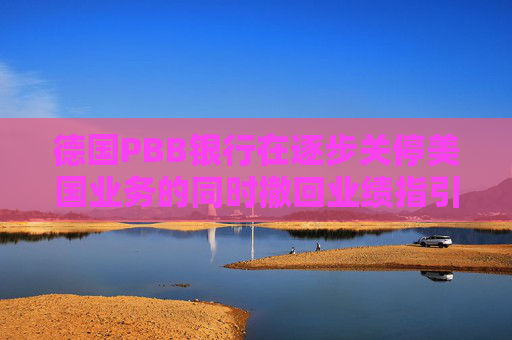 德国PBB银行在逐步关停美国业务的同时撤回业绩指引