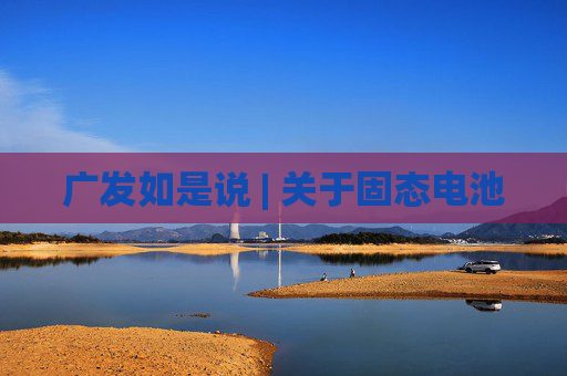 广发如是说 | 关于固态电池  第1张