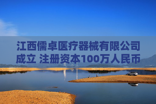 江西儒卓医疗器械有限公司成立 注册资本100万人民币