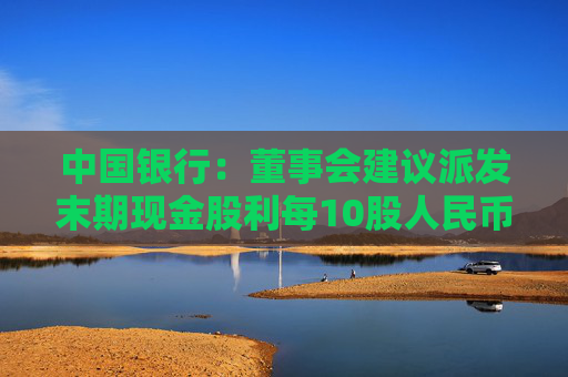 中国银行：董事会建议派发末期现金股利每10股人民币1.216元