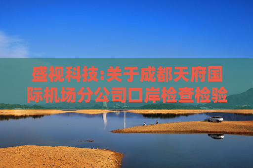 盛视科技:关于成都天府国际机场分公司口岸检查检验及配套设备设施（航站楼现场部分）维保服务采购项目成交公告  第1张