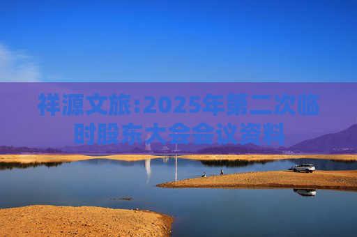祥源文旅:2025年第二次临时股东大会会议资料  第1张