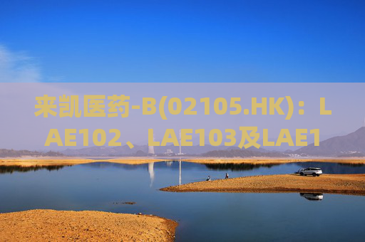 来凯医药-B(02105.HK)：LAE102、LAE103及LAE123临床和临床前研究结果在2025年ADA大会上公布