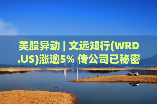 美股异动 | 文远知行(WRD.US)涨逾5% 传公司已秘密提交香港上市申请  第1张