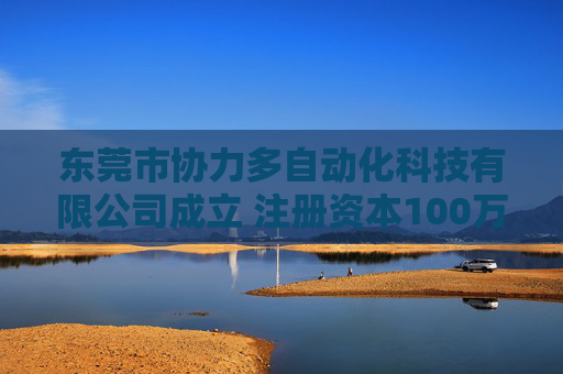 东莞市协力多自动化科技有限公司成立 注册资本100万人民币