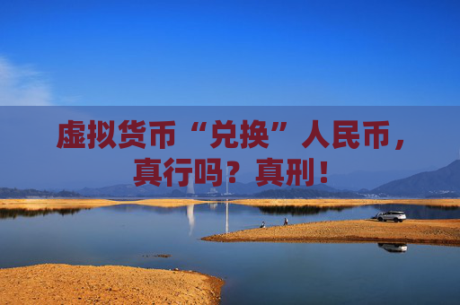 虚拟货币“兑换”人民币，真行吗？真刑！