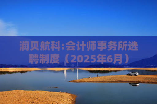 润贝航科:会计师事务所选聘制度(2025年6月)