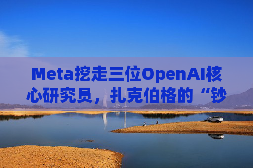 Meta挖走三位OpenAI核心研究员,扎克伯格的“钞能力”奏效了