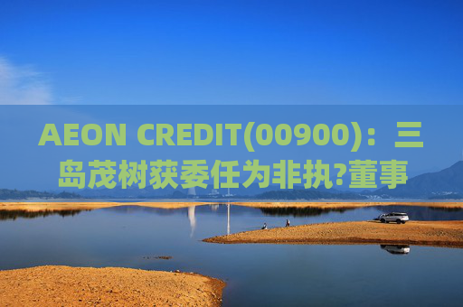 AEON CREDIT(00900):三岛茂树获委任为非执?董事