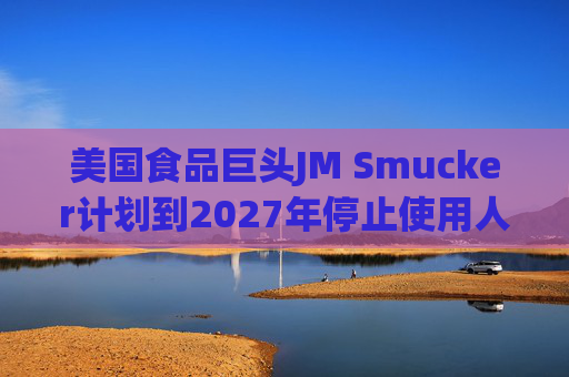 美国食品巨头JM Smucker计划到2027年停止使用人工合成色素