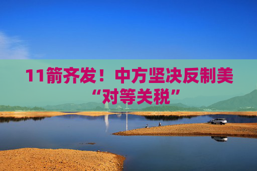 11箭齐发！中方坚决反制美“对等关税”
