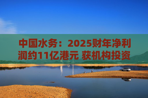 中国水务：2025财年净利润约11亿港元 获机构投资者增持