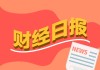 财经早报：上百家外资涌入调研！国际资本“盯”上了这些A股公司
